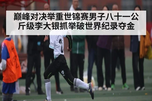 巅峰对决举重世锦赛男子八十一公斤级李大银抓举破世界纪录夺金